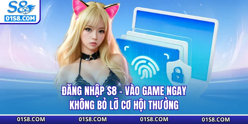 Đăng Nhập S8 - Vào Game Ngay Không Bỏ Lỡ Cơ Hội Thưởng