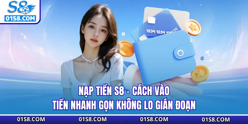 Nạp Tiền S8 – Cách Vào Tiền Nhanh Gọn Không Lo Gián Đoạn