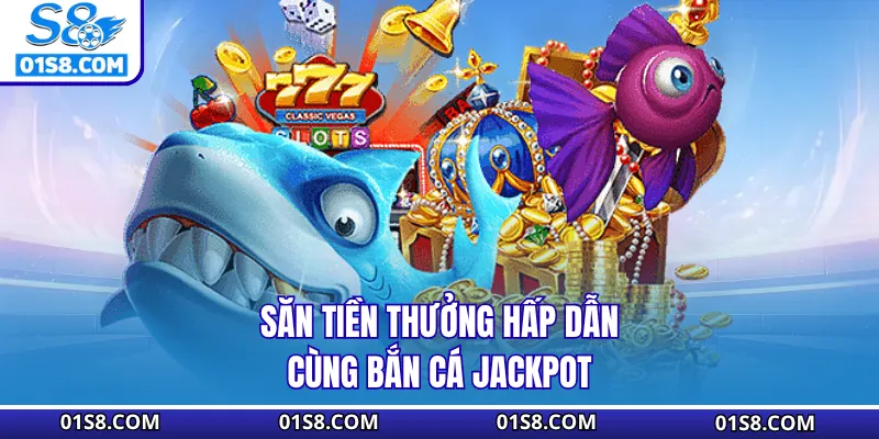 Săn tiền thưởng hấp dẫn cùng Bắn Cá Jackpot